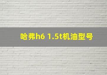 哈弗h6 1.5t机油型号